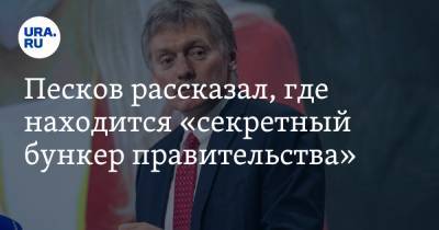 Песков рассказал, где находится «секретный бункер правительства»