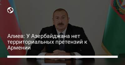 Алиев: У Азербайджана нет территориальных претензий к Армении