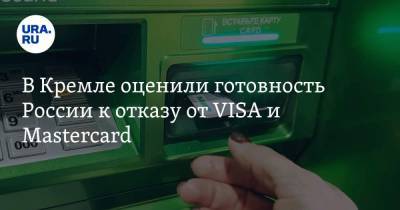 В Кремле оценили готовность России к отказу от VISA и Mastercard