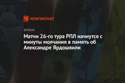 Матчи 26-го тура РПЛ начнутся с минуты молчания в память об Александре Ярдошвили