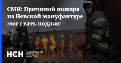 СМИ: Причиной пожара на Невской мануфактуре мог стать поджог