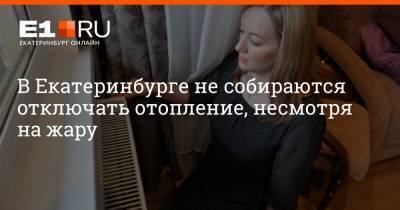 В Екатеринбурге не собираются отключать отопление, несмотря на жару