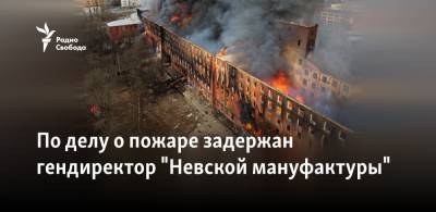 В Петербурге задержан гендиректор сгоревшей "Невской мануфактуры"