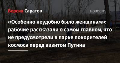 «Особенно неудобно было женщинам»: рабочие рассказали о самом главном, что не предусмотрели в парке покорителей космоса перед визитом Путина