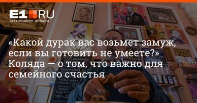 «Какой дурак вас возьмет замуж, если вы готовить не умеете?» Коляда — о том, что важно для семейного счастья