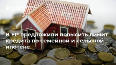 В ЕР предложили повысить лимит кредита по семейной и сельской ипотеке