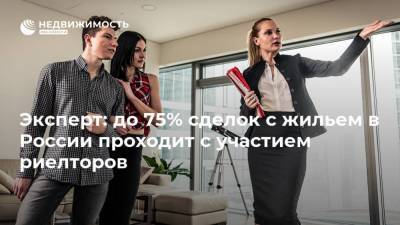 Эксперт: до 75% сделок с жильем в России проходит с участием риелторов