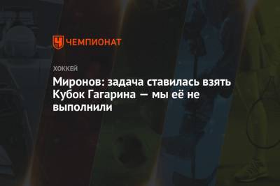 Миронов: задача ставилась взять Кубок Гагарина — мы её не выполнили