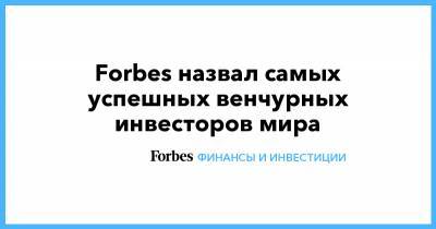 Юрий Мильнер - Forbes назвал самых успешных венчурных инвесторов мира - forbes.ru