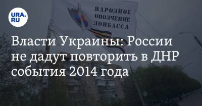 Власти Украины: России не дадут повторить в ДНР события 2014 года