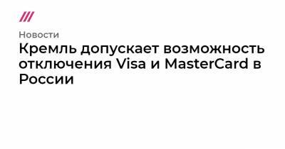 Кремль допускает возможность отключения Visa и MasterCard в России