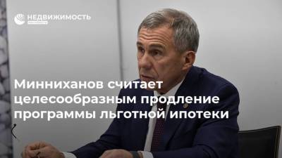 Минниханов считает целесообразным продление программы льготной ипотеки