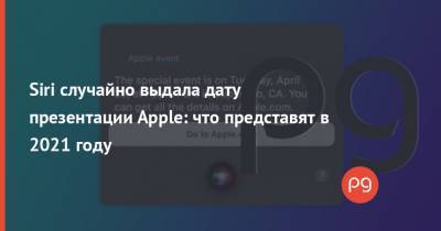 Siri случайно выдала дату презентации Apple: что представят в 2021 году - thepage.ua