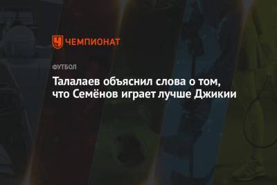 Талалаев объяснил слова о том, что Семёнов играет лучше Джикии