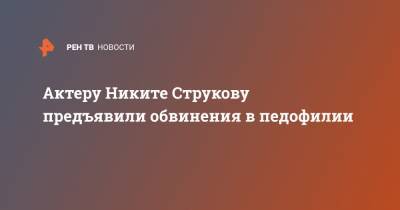 Актеру Никите Струкову предъявили обвинения в педофилии
