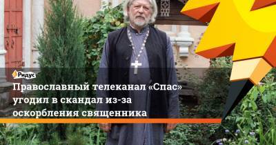 Православный телеканал «Спас» угодил в скандал из-за оскорбления священника