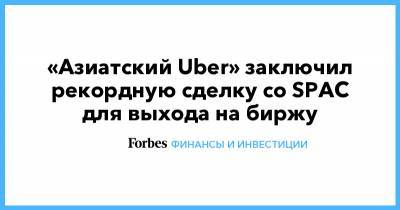 «Азиатский Uber» заключил рекордную сделку со SPAC для выхода на биржу