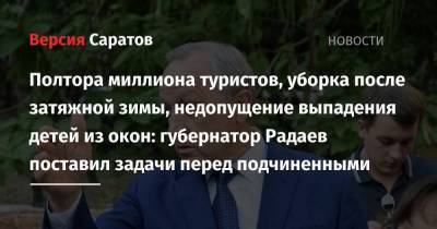 Полтора миллиона туристов, уборка после затяжной зимы, недопущение выпадения детей из окон: губернатор Радаев поставил задачи перед подчиненными