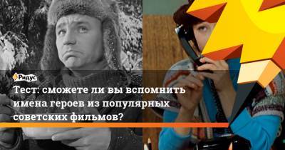 Тест: сможетели вывспомнить имена героев изпопулярных советских фильмов?
