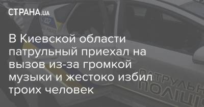 В Киевской области патрульный приехал на вызов из-за громкой музыки и жестоко избил троих человек