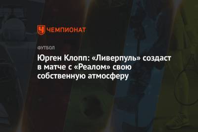 Юрген Клопп: «Ливерпуль» создаст в матче с «Реалом» свою собственную атмосферу