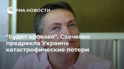 "Будет кроваво". Савченко предрекла Украине катастрофические потери