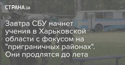 Завтра СБУ начнет учения в Харьковской области с фокусом на "приграничных районах". Они продлятся до лета