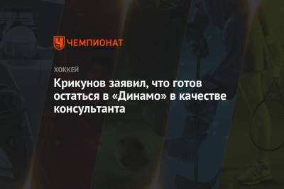 Крикунов заявил, что готов остаться в «Динамо» в качестве консультанта