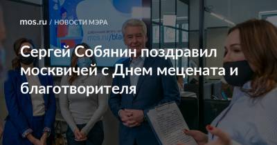 Сергей Собянин поздравил москвичей с Днем мецената и благотворителя