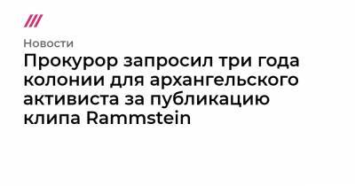 Прокурор запросил три года колонии для архангельского активиста за публикацию клипа Rammstein