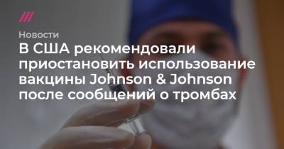 В США рекомендовали приостановить использование вакцины Johnson & Johnson после сообщений о тромбах
