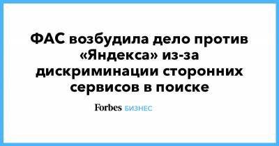 ФАС возбудила дело против «Яндекса» из-за дискриминации сторонних сервисов в поиске