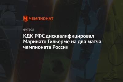 КДК РФС дисквалифицировал Маринато Гильерме на 2 матча и оштрафовал его на 50 тыс. рублей
