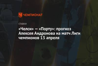 «Челси» — «Порту»: прогноз Алексея Андронова на матч Лиги чемпионов 13 апреля