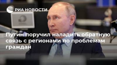 Путин поручил наладить обратную связь с регионами по проблемам граждан