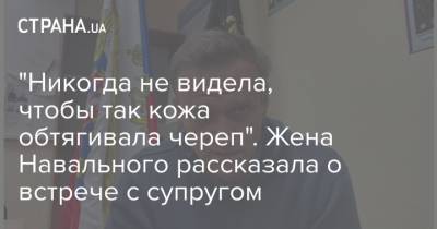 "Никогда не видела, чтобы так кожа обтягивала череп". Жена Навального рассказала о встрече с супругом