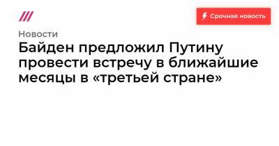 Байден предложил Путину провести встречу в ближайшие месяцы в «третьей стране»