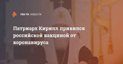 Патриарх Кирилл привился российской вакциной от коронавируса