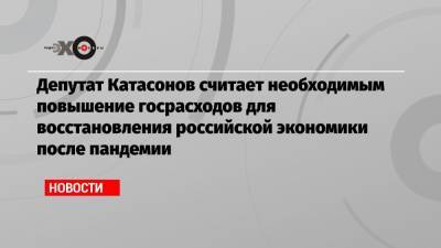Депутат Катасонов считает необходимым повышение госрасходов для восстановления российской экономики после пандемии