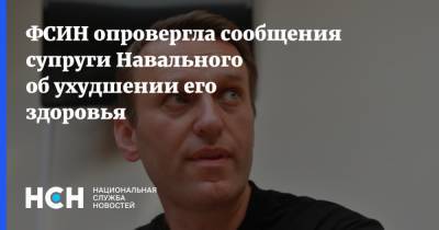 ФСИН опровергла сообщения супруги Навального об ухудшении его здоровья