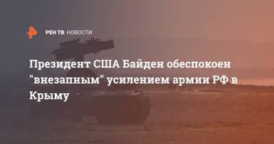 Президент США Байден обеспокоен "внезапным" усилением армии РФ в Крыму