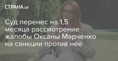 Суд перенес на 1,5 месяца рассмотрение жалобы Оксаны Марченко на санкции против нее