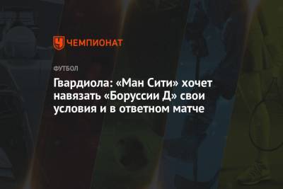 Гвардиола: «Ман Сити» хочет навязать «Боруссии Д» свои условия и в ответном матче