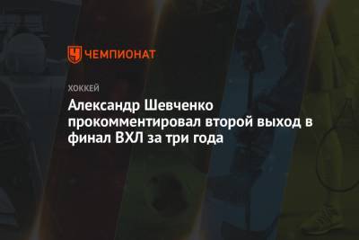 Александр Шевченко прокомментировал второй выход в финал ВХЛ за три года