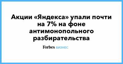 Акции «Яндекса» упали почти на 7% на фоне антимонопольного разбирательства