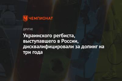 Украинского регбиста, выступавшего в России, дисквалифицировали за допинг на три года
