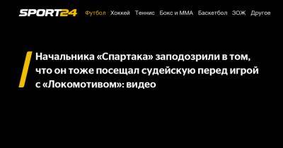 Начальника «Спартака» заподозрили в том, что он тоже посещал судейскую перед игрой с «Локомотивом»: видео