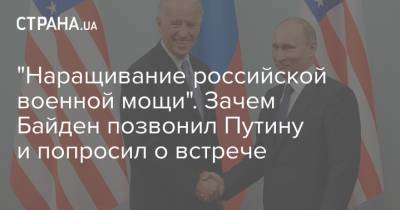 "Наращивание российской военной мощи". Зачем Байден позвонил Путину и попросил о встрече