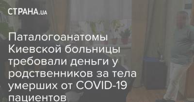 Паталогоанатомы Киевской больницы требовали деньги у родственников за тела умерших от COVID-19 пациентов