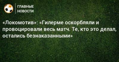 «Локомотив»: «Гилерме оскорбляли и провоцировали весь матч. Те, кто это делал, остались безнаказанными»